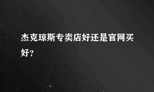 杰克琼斯专卖店好还是官网买好？