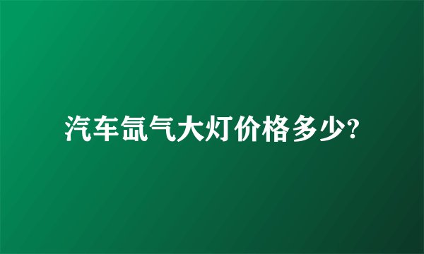 汽车氙气大灯价格多少?