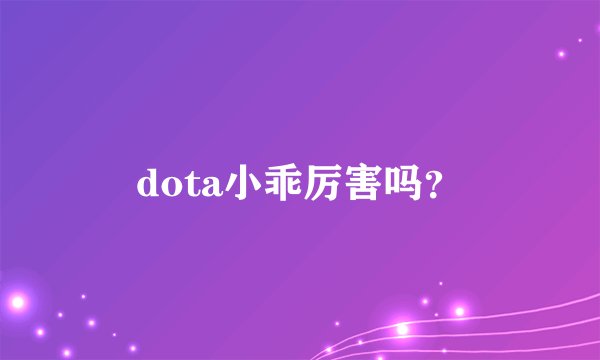 dota小乖厉害吗？