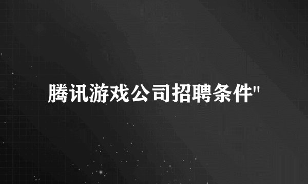 腾讯游戏公司招聘条件