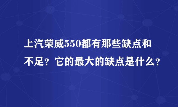 上汽荣威550都有那些缺点和不足？它的最大的缺点是什么？