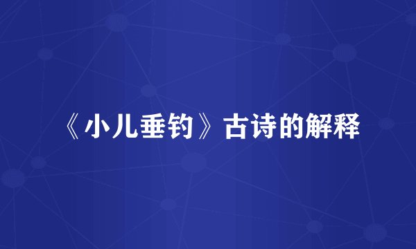 《小儿垂钓》古诗的解释