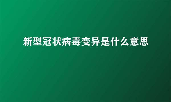 新型冠状病毒变异是什么意思