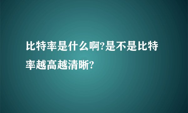比特率是什么啊?是不是比特率越高越清晰?
