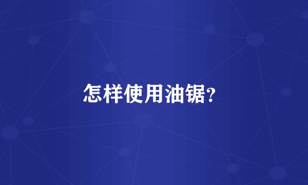 怎样使用油锯？