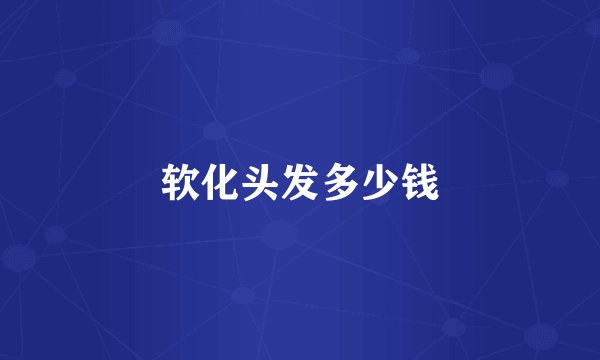 软化头发多少钱