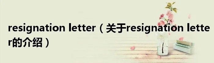 resignation letter（关于resignation letter的介绍）