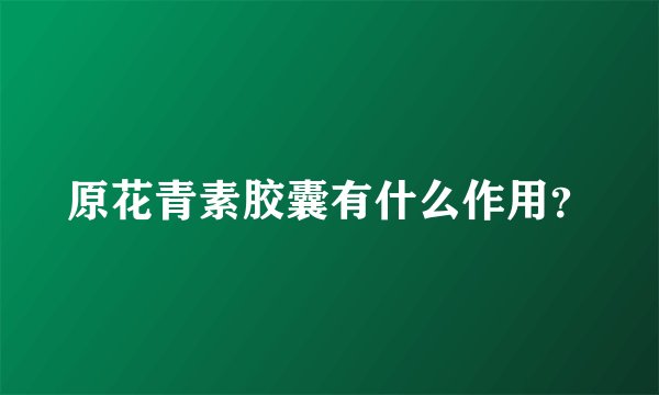 原花青素胶囊有什么作用？