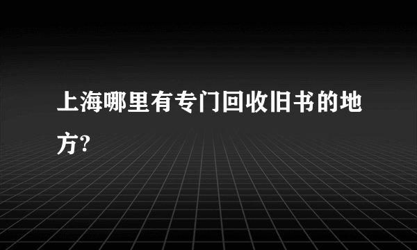 上海哪里有专门回收旧书的地方?