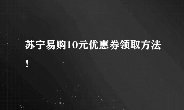 苏宁易购10元优惠券领取方法！