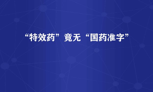 “特效药”竟无“国药准字”