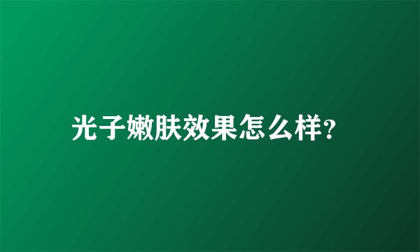 光子嫩肤效果怎么样？