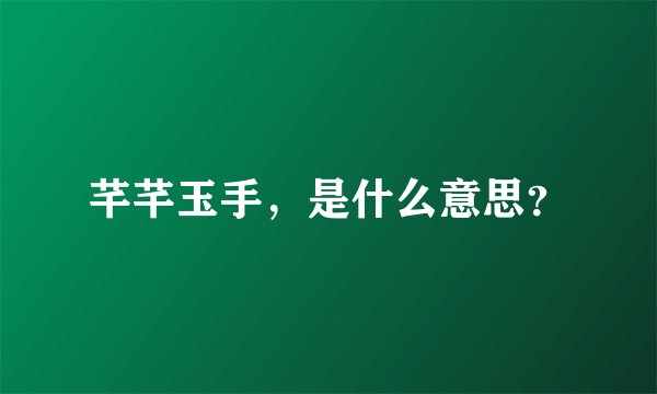芊芊玉手，是什么意思？