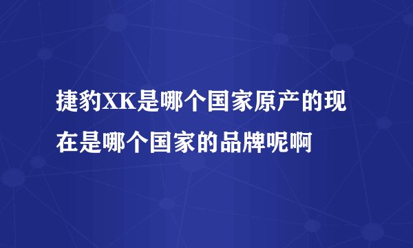 捷豹XK是哪个国家原产的现在是哪个国家的品牌呢啊