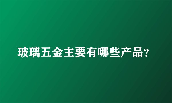 玻璃五金主要有哪些产品？