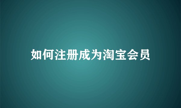 如何注册成为淘宝会员