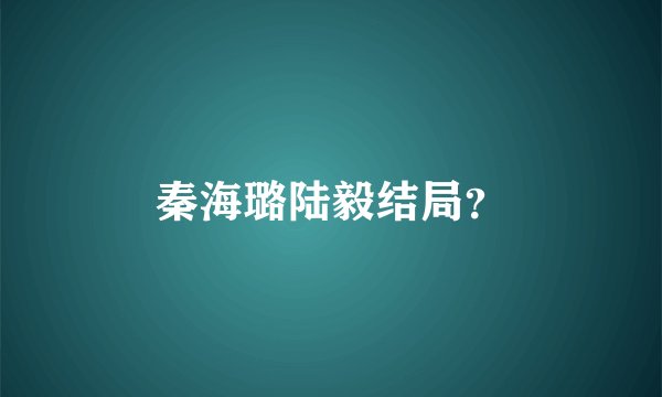 秦海璐陆毅结局？