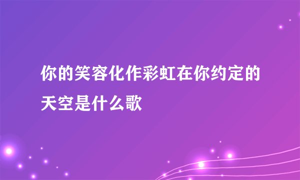 你的笑容化作彩虹在你约定的天空是什么歌