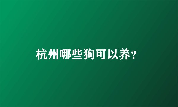 杭州哪些狗可以养？