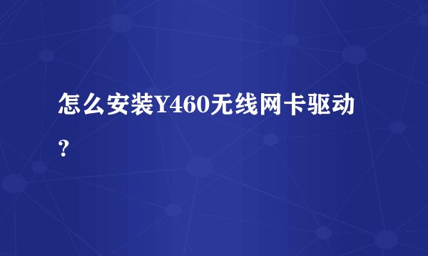 怎么安装Y460无线网卡驱动？