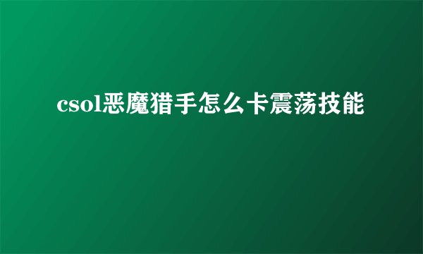 csol恶魔猎手怎么卡震荡技能