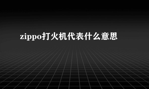 zippo打火机代表什么意思