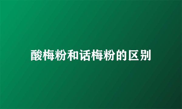 酸梅粉和话梅粉的区别