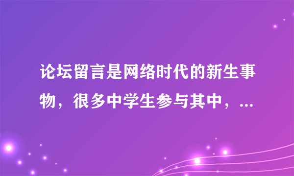 论坛留言是网络时代的新生事物，很多中学生参与其中，对当前国内外发生的重大事件或焦点新闻人物发表自己的感想。请你为下面这段文字写一则留言。要求：观点明确，态度鲜明，分析恰当，语言通顺，条理清楚，不超过80个字。
