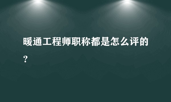 暖通工程师职称都是怎么评的？