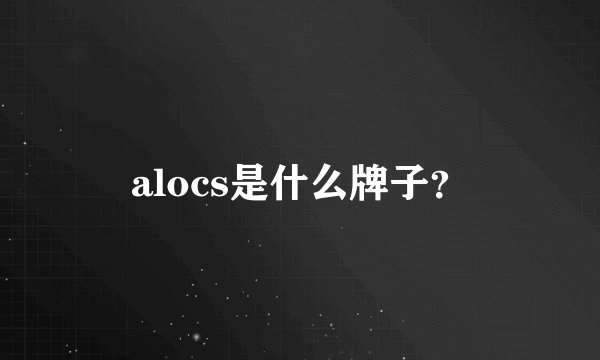 alocs是什么牌子？