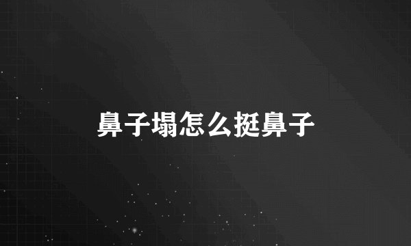 鼻子塌怎么挺鼻子