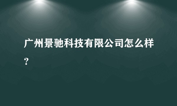 广州景驰科技有限公司怎么样?