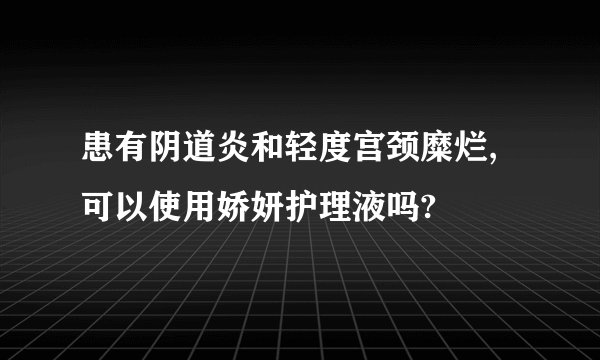 患有阴道炎和轻度宫颈糜烂,可以使用娇妍护理液吗?