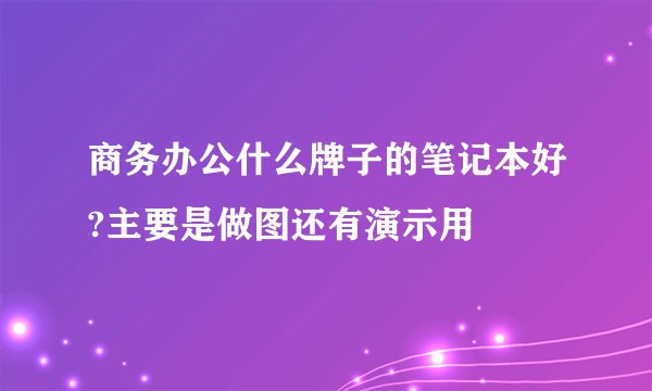 商务办公什么牌子的笔记本好?主要是做图还有演示用