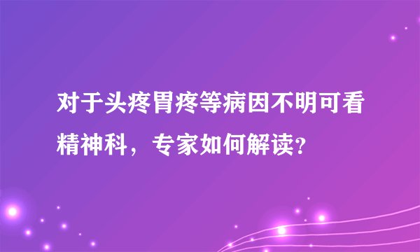对于头疼胃疼等病因不明可看精神科，专家如何解读？