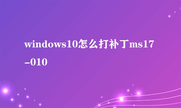 windows10怎么打补丁ms17-010