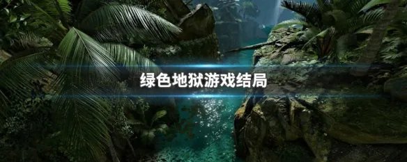 绿色地狱游戏结局