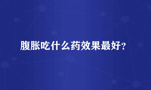 腹胀吃什么药效果最好？