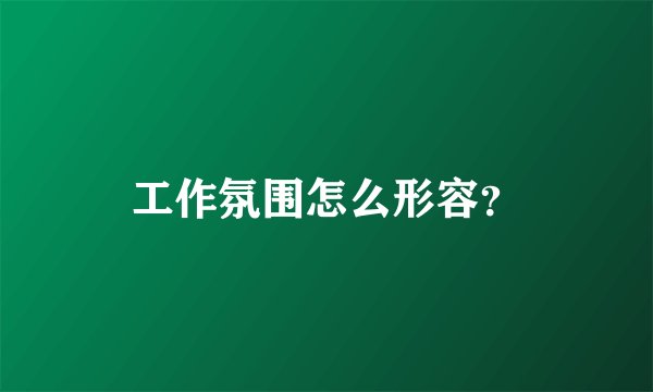 工作氛围怎么形容？