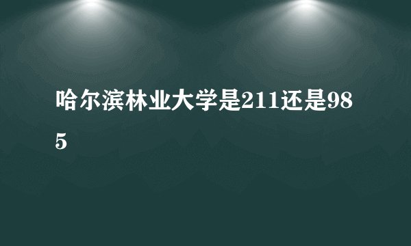 哈尔滨林业大学是211还是985