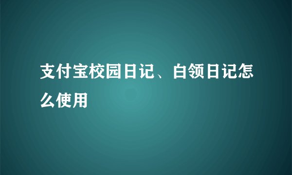 支付宝校园日记、白领日记怎么使用