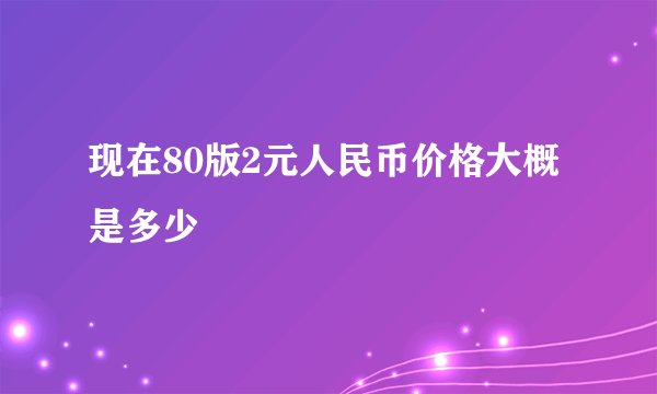 现在80版2元人民币价格大概是多少