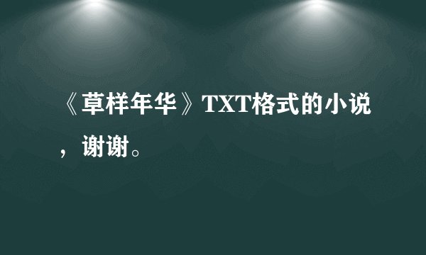 《草样年华》TXT格式的小说，谢谢。