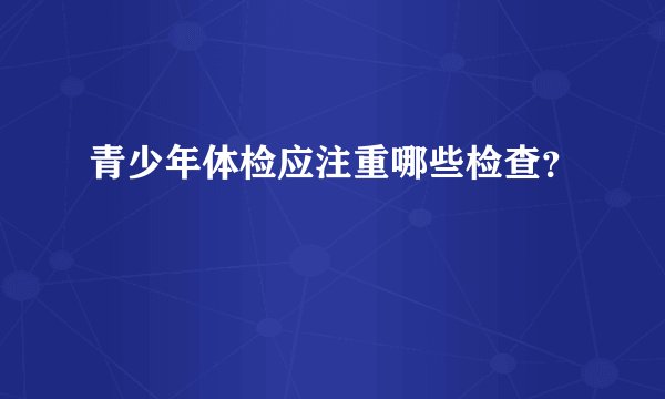 青少年体检应注重哪些检查？