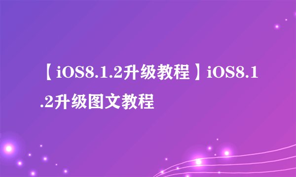 【iOS8.1.2升级教程】iOS8.1.2升级图文教程