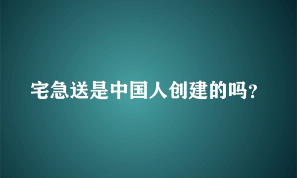 宅急送是中国人创建的吗？