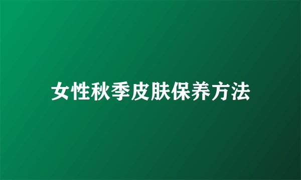 女性秋季皮肤保养方法
