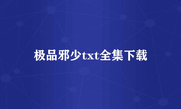 极品邪少txt全集下载