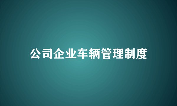 公司企业车辆管理制度