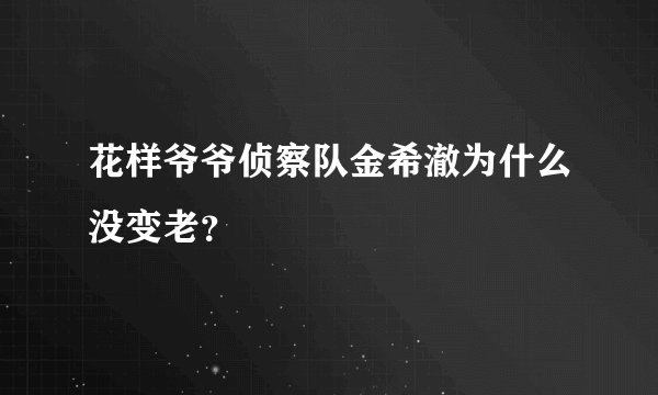 花样爷爷侦察队金希澈为什么没变老?